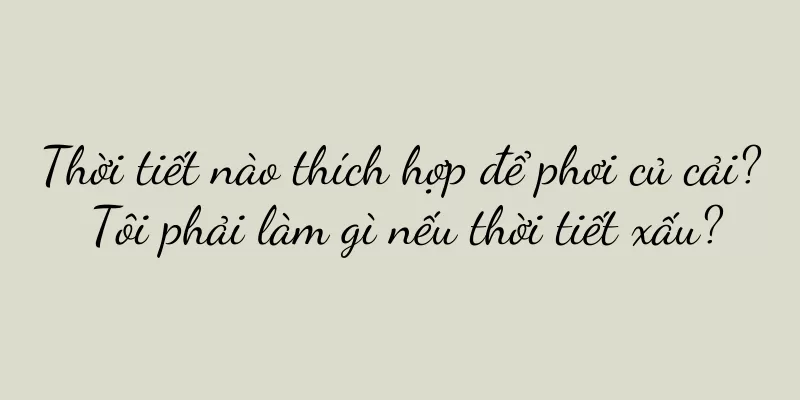 Thời tiết nào thích hợp để phơi củ cải? Tôi phải làm gì nếu thời tiết xấu?