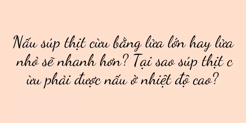 Nấu súp thịt cừu bằng lửa lớn hay lửa nhỏ sẽ nhanh hơn? Tại sao súp thịt cừu phải được nấu ở nhiệt độ cao?