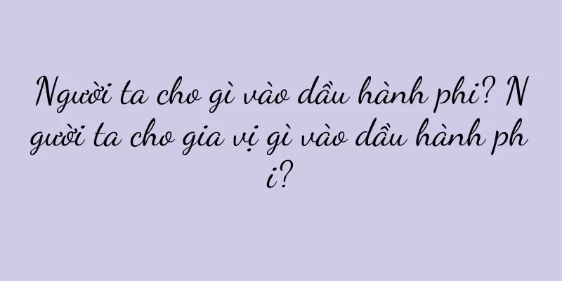 Người ta cho gì vào dầu hành phi? Người ta cho gia vị gì vào dầu hành phi?