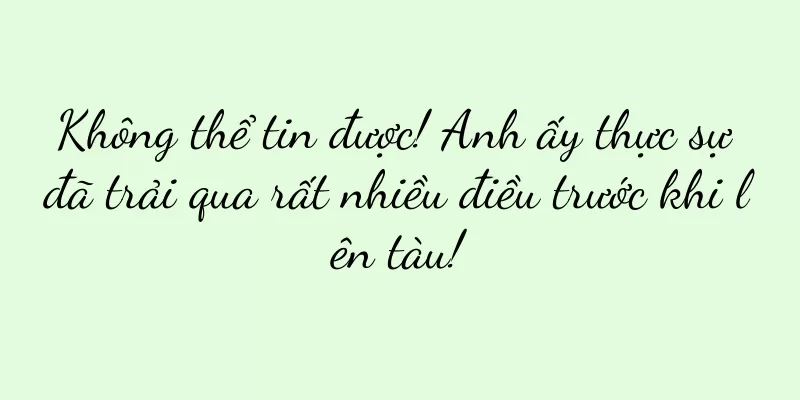 Không thể tin được! Anh ấy thực sự đã trải qua rất nhiều điều trước khi lên tàu!