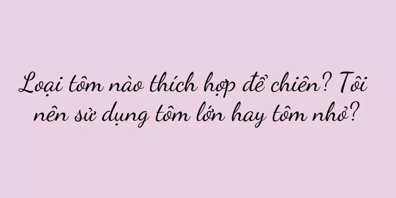 Loại tôm nào thích hợp để chiên? Tôi nên sử dụng tôm lớn hay tôm nhỏ?