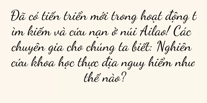 Đã có tiến triển mới trong hoạt động tìm kiếm và cứu nạn ở núi Ailao! Các chuyên gia cho chúng ta biết: Nghiên cứu khoa học thực địa nguy hiểm như thế nào?