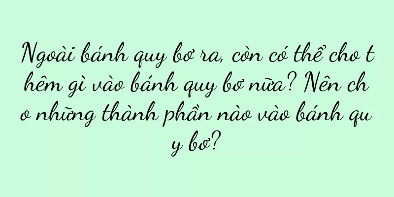 Ngoài bánh quy bơ ra, còn có thể cho thêm gì vào bánh quy bơ nữa? Nên cho những thành phần nào vào bánh quy bơ?