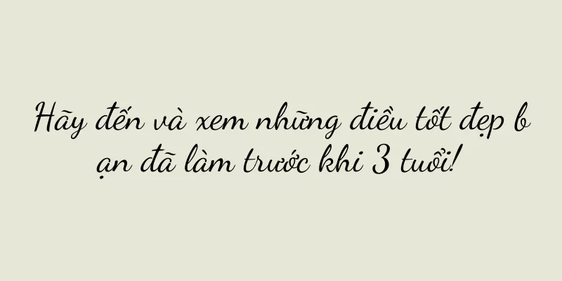 Hãy đến và xem những điều tốt đẹp bạn đã làm trước khi 3 tuổi!