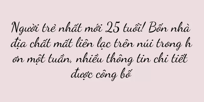 Người trẻ nhất mới 25 tuổi! Bốn nhà địa chất mất liên lạc trên núi trong hơn một tuần, nhiều thông tin chi tiết được công bố