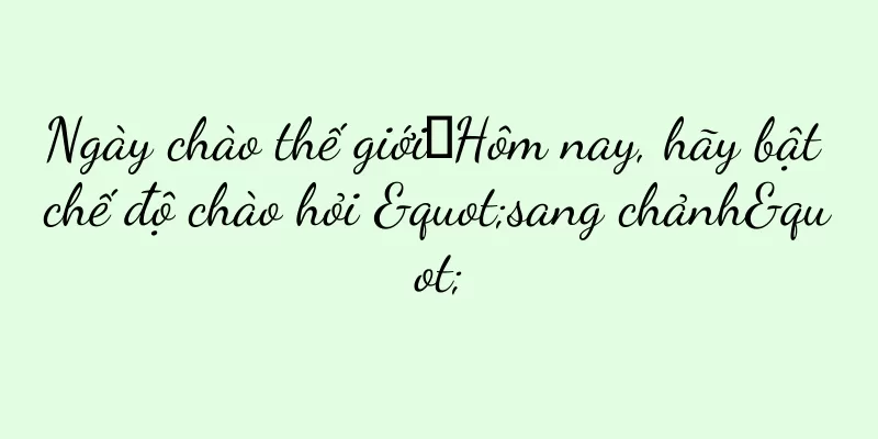 Ngày chào thế giới丨Hôm nay, hãy bật chế độ chào hỏi "sang chảnh"