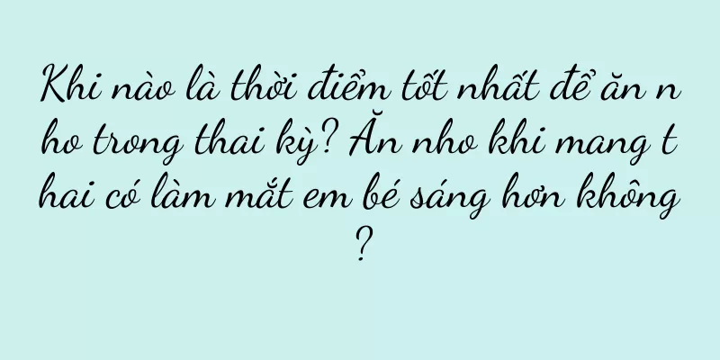 Khi nào là thời điểm tốt nhất để ăn nho trong thai kỳ? Ăn nho khi mang thai có làm mắt em bé sáng hơn không?