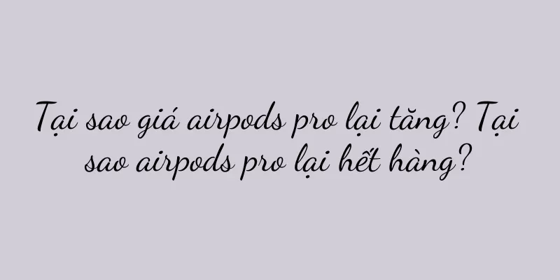 Tại sao giá airpods pro lại tăng? Tại sao airpods pro lại hết hàng?