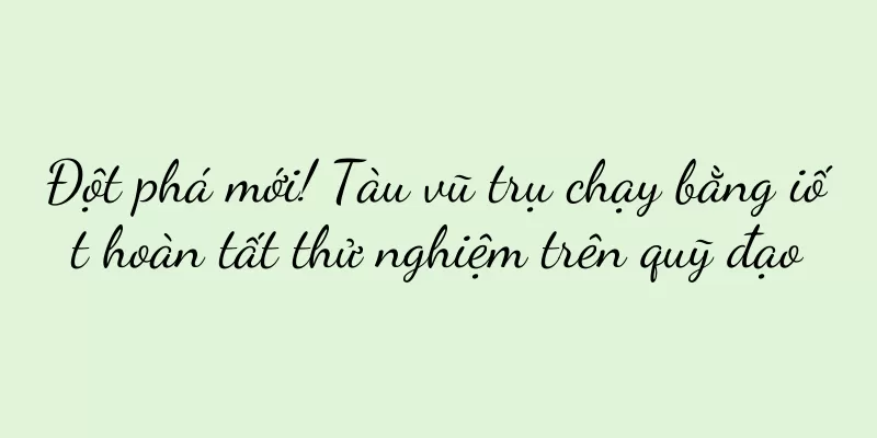 Đột phá mới! Tàu vũ trụ chạy bằng iốt hoàn tất thử nghiệm trên quỹ đạo