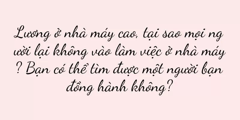 Lương ở nhà máy cao, tại sao mọi người lại không vào làm việc ở nhà máy? Bạn có thể tìm được một người bạn đồng hành không?