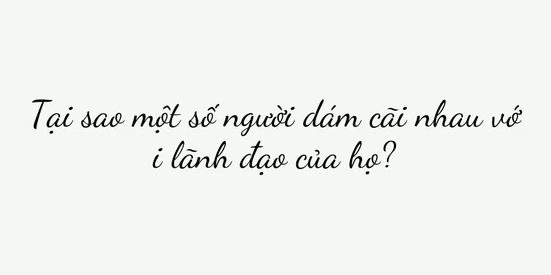 Tại sao một số người dám cãi nhau với lãnh đạo của họ?