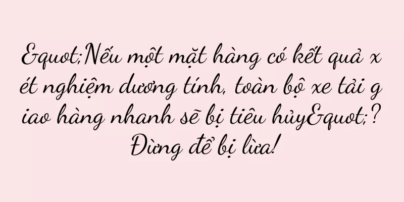 "Nếu một mặt hàng có kết quả xét nghiệm dương tính, toàn bộ xe tải giao hàng nhanh sẽ bị tiêu hủy"? Đừng để bị lừa!