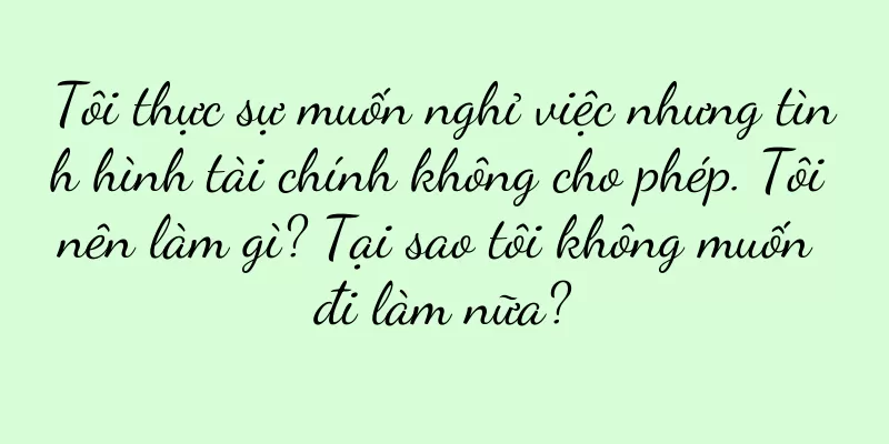 Tôi thực sự muốn nghỉ việc nhưng tình hình tài chính không cho phép. Tôi nên làm gì? Tại sao tôi không muốn đi làm nữa?