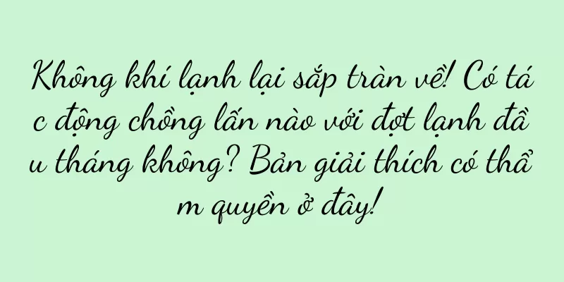 Không khí lạnh lại sắp tràn về! Có tác động chồng lấn nào với đợt lạnh đầu tháng không? Bản giải thích có thẩm quyền ở đây!