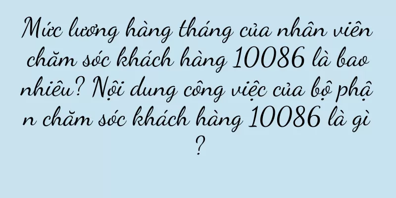 Mức lương hàng tháng của nhân viên chăm sóc khách hàng 10086 là bao nhiêu? Nội dung công việc của bộ phận chăm sóc khách hàng 10086 là gì?