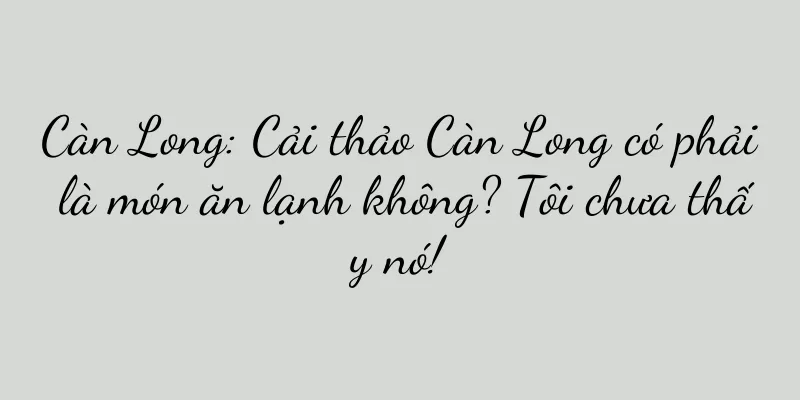 Càn Long: Cải thảo Càn Long có phải là món ăn lạnh không? Tôi chưa thấy nó!