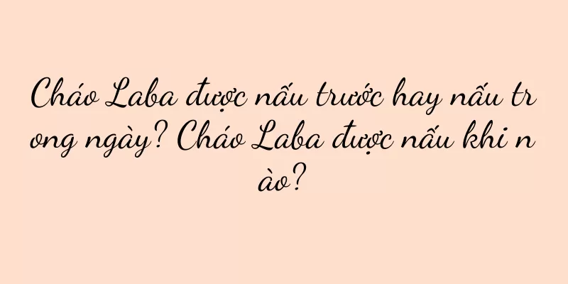 Cháo Laba được nấu trước hay nấu trong ngày? Cháo Laba được nấu khi nào?