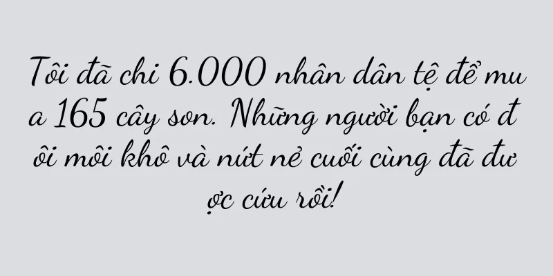 Tôi đã chi 6.000 nhân dân tệ để mua 165 cây son. Những người bạn có đôi môi khô và nứt nẻ cuối cùng đã được cứu rồi!