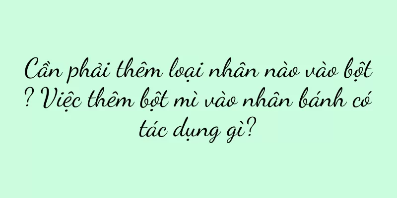 Cần phải thêm loại nhân nào vào bột? Việc thêm bột mì vào nhân bánh có tác dụng gì?