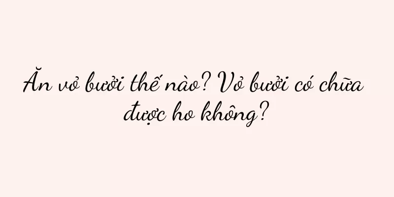 Ăn vỏ bưởi thế nào? Vỏ bưởi có chữa được ho không?