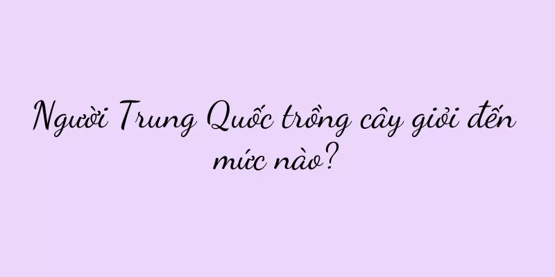 Người Trung Quốc trồng cây giỏi đến mức nào?