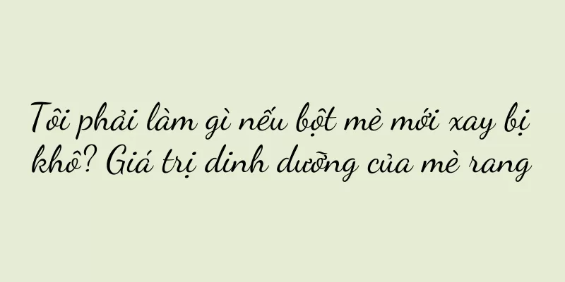Tôi phải làm gì nếu bột mè mới xay bị khô? Giá trị dinh dưỡng của mè rang
