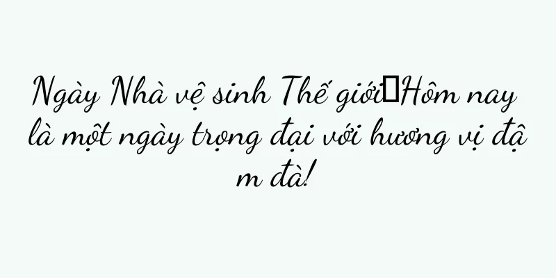Ngày Nhà vệ sinh Thế giới丨Hôm nay là một ngày trọng đại với hương vị đậm đà!