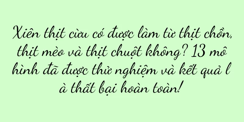 Xiên thịt cừu có được làm từ thịt chồn, thịt mèo và thịt chuột không? 13 mô hình đã được thử nghiệm và kết quả là thất bại hoàn toàn!