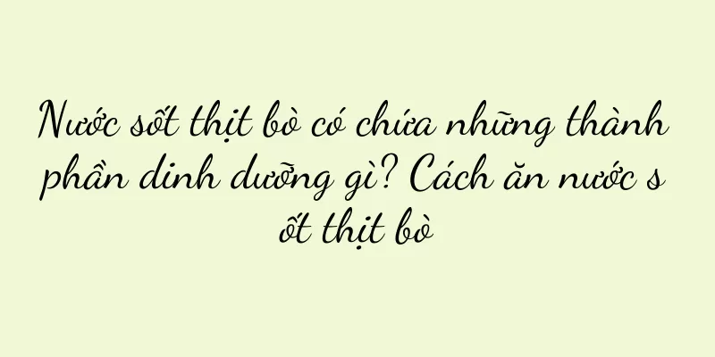 Nước sốt thịt bò có chứa những thành phần dinh dưỡng gì? Cách ăn nước sốt thịt bò