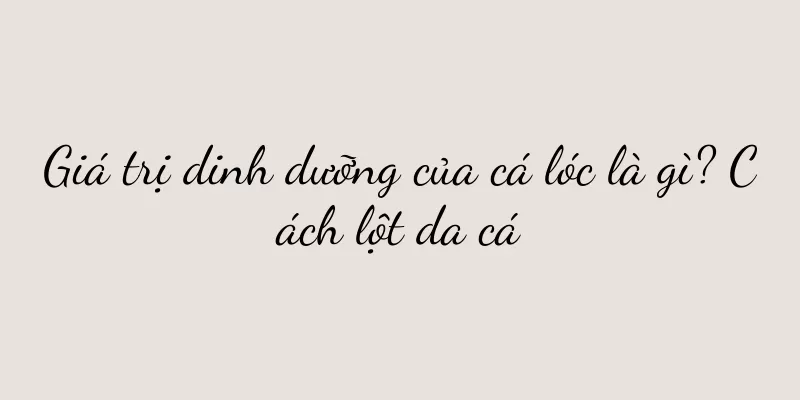 Giá trị dinh dưỡng của cá lóc là gì? Cách lột da cá