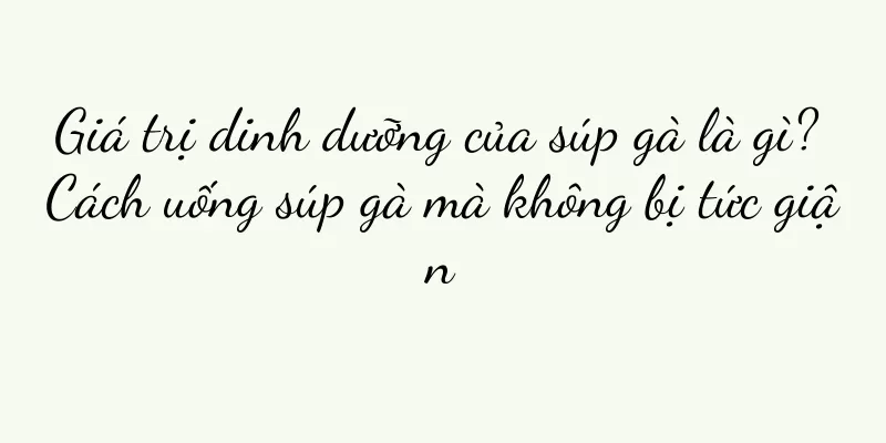 Giá trị dinh dưỡng của súp gà là gì? Cách uống súp gà mà không bị tức giận