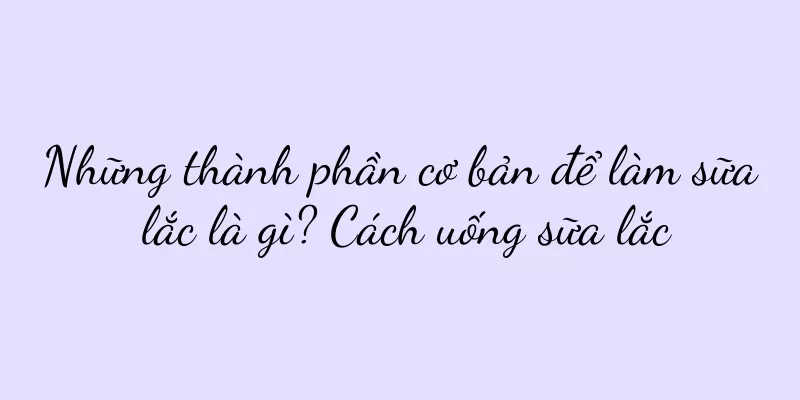 Những thành phần cơ bản để làm sữa lắc là gì? Cách uống sữa lắc