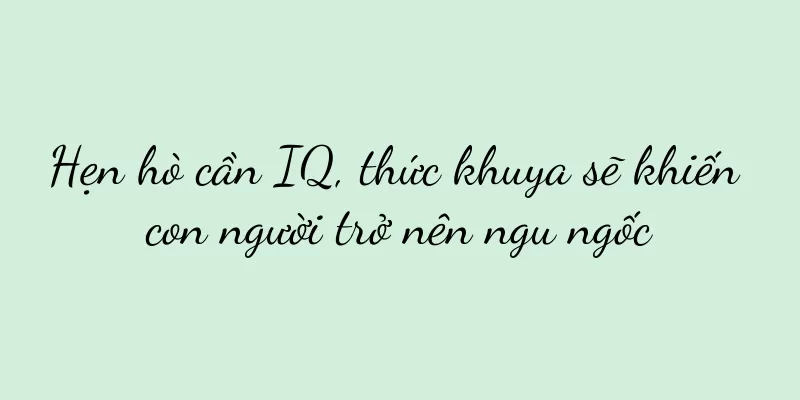 Hẹn hò cần IQ, thức khuya sẽ khiến con người trở nên ngu ngốc