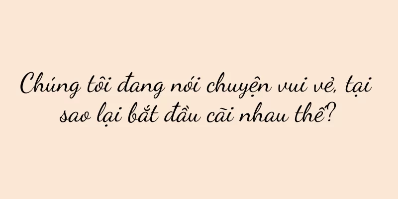 Chúng tôi đang nói chuyện vui vẻ, tại sao lại bắt đầu cãi nhau thế?