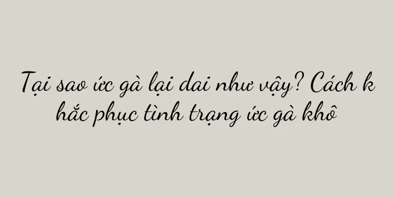 Tại sao ức gà lại dai như vậy? Cách khắc phục tình trạng ức gà khô