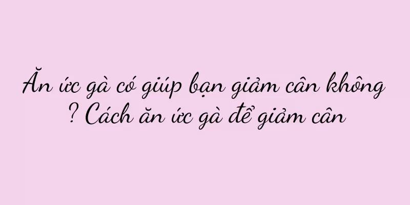 Ăn ức gà có giúp bạn giảm cân không? Cách ăn ức gà để giảm cân