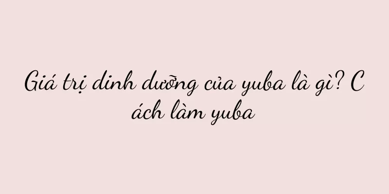 Giá trị dinh dưỡng của yuba là gì? Cách làm yuba