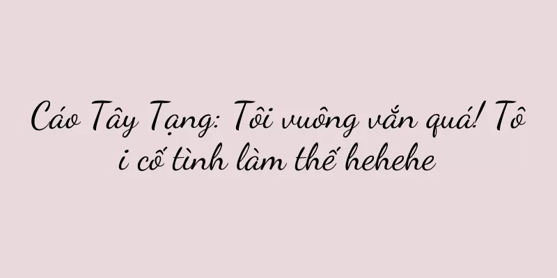 Cáo Tây Tạng: Tôi vuông vắn quá! Tôi cố tình làm thế hehehe