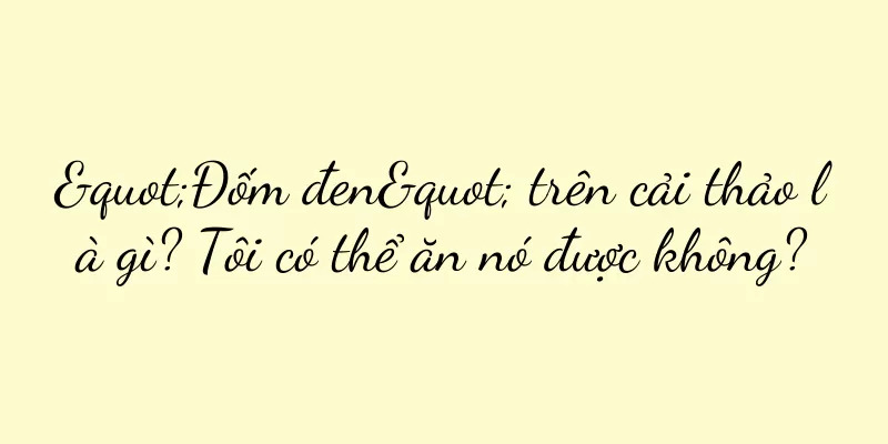 "Đốm đen" trên cải thảo là gì? Tôi có thể ăn nó được không?
