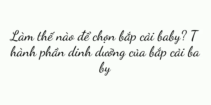 Làm thế nào để chọn bắp cải baby? Thành phần dinh dưỡng của bắp cải baby