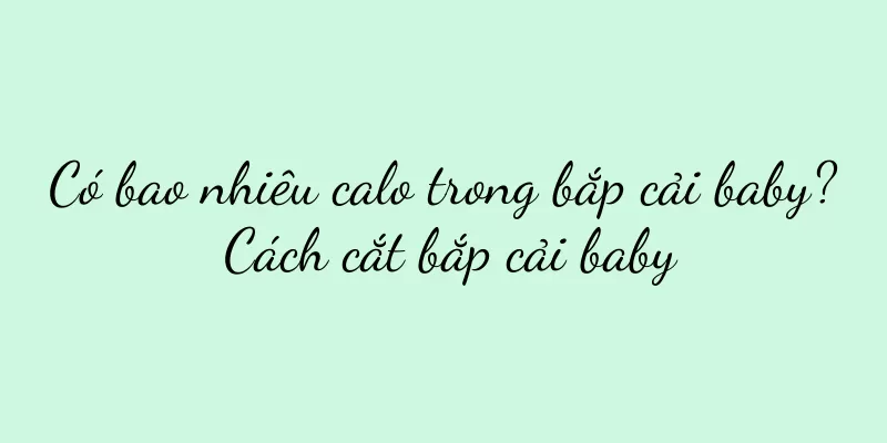 Có bao nhiêu calo trong bắp cải baby? Cách cắt bắp cải baby