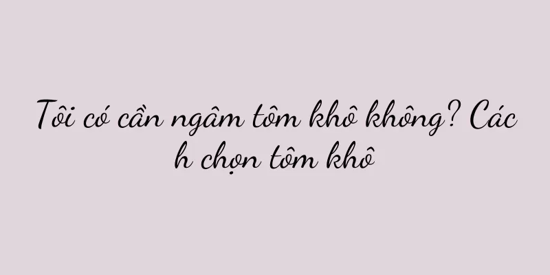 Tôi có cần ngâm tôm khô không? Cách chọn tôm khô
