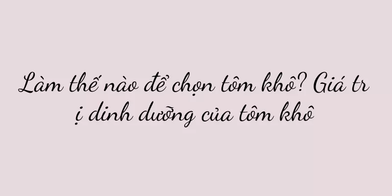 Làm thế nào để chọn tôm khô? Giá trị dinh dưỡng của tôm khô