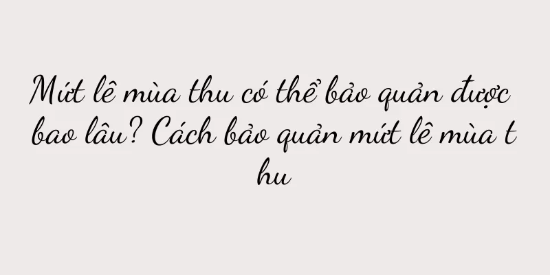 Mứt lê mùa thu có thể bảo quản được bao lâu? Cách bảo quản mứt lê mùa thu