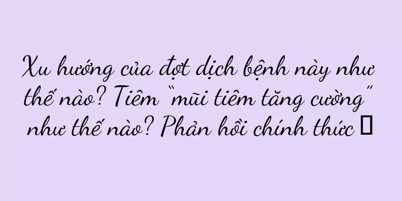 Xu hướng của đợt dịch bệnh này như thế nào? Tiêm “mũi tiêm tăng cường” như thế nào? Phản hồi chính thức →