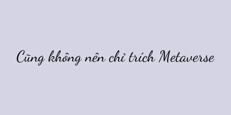 Cũng không nên chỉ trích Metaverse