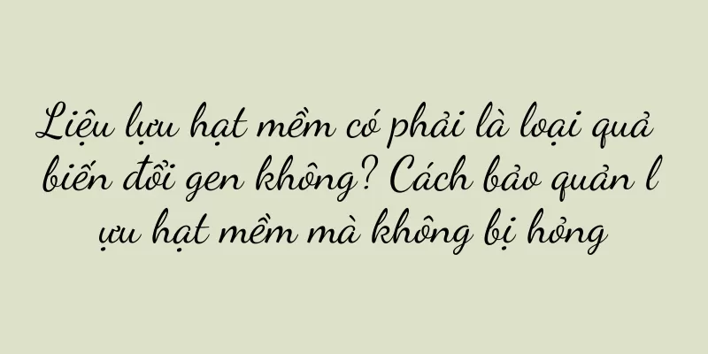 Liệu lựu hạt mềm có phải là loại quả biến đổi gen không? Cách bảo quản lựu hạt mềm mà không bị hỏng