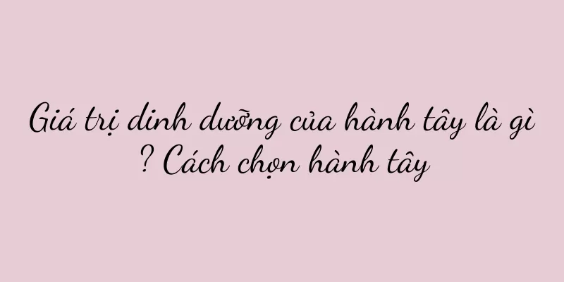 Giá trị dinh dưỡng của hành tây là gì? Cách chọn hành tây