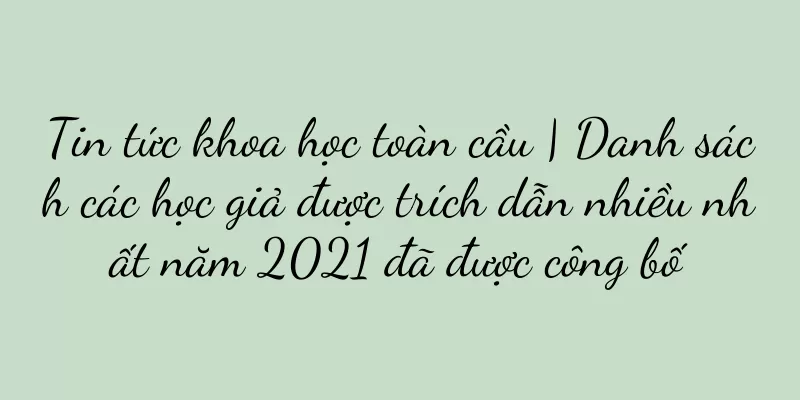 Tin tức khoa học toàn cầu | Danh sách các học giả được trích dẫn nhiều nhất năm 2021 đã được công bố