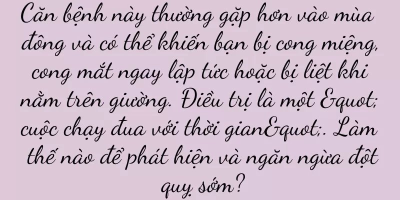 Căn bệnh này thường gặp hơn vào mùa đông và có thể khiến bạn bị cong miệng, cong mắt ngay lập tức hoặc bị liệt khi nằm trên giường. Điều trị là một "cuộc chạy đua với thời gian". Làm thế nào để phát hiện và ngăn ngừa đột quỵ sớm?